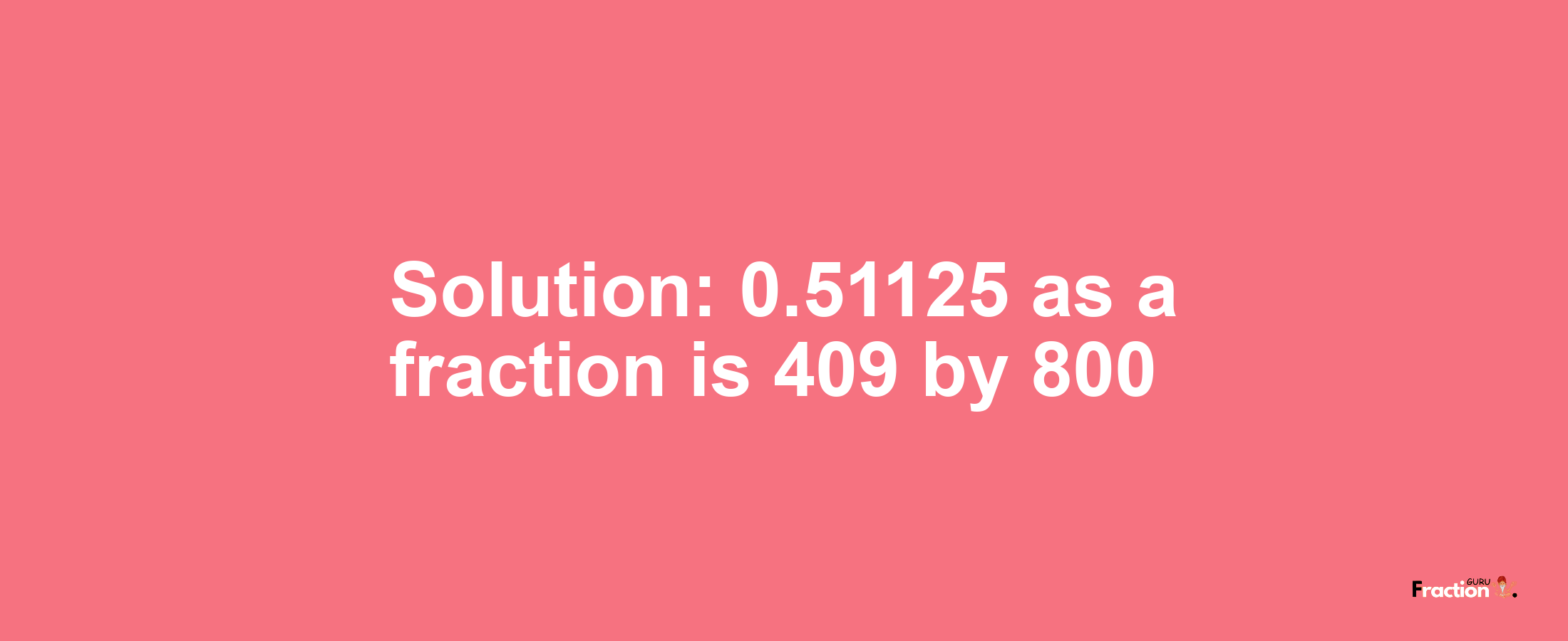 Solution:0.51125 as a fraction is 409/800